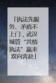 执法先服务、矛盾不上门，武汉城管“共情执法”赢来双向奔赴