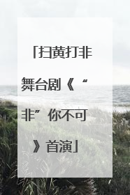 扫黄打非舞台剧《“非”你不可》首演