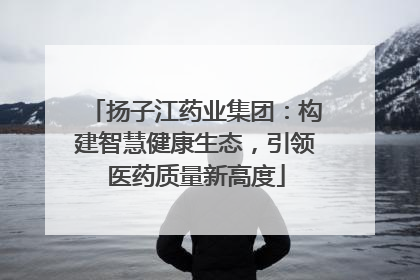 扬子江药业集团：构建智慧健康生态，引领医药质量新高度