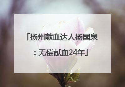 扬州献血达人杨国泉：无偿献血24年