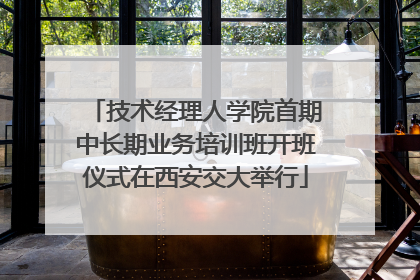 技术经理人学院首期中长期业务培训班开班仪式在西安交大举行