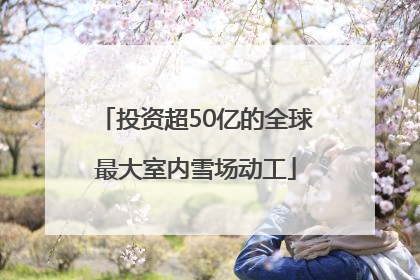投资超50亿的全球最大室内雪场动工