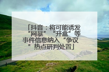 抖音：将可能诱发“网暴”“开盒”等事件信息纳入“争议”热点研判处置