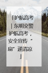 护航高考｜东明交警护航高考，安全宣传“扇”递清凉