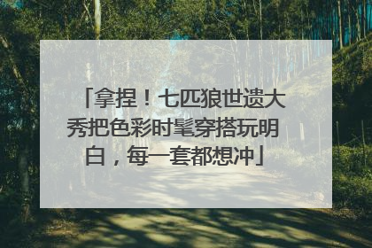 拿捏！七匹狼世遗大秀把色彩时髦穿搭玩明白，每一套都想冲