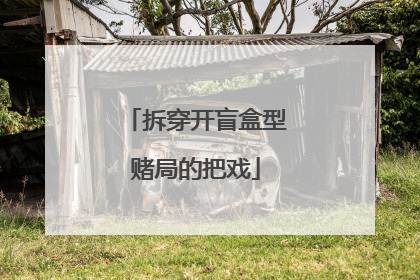 拆穿开盲盒型赌局的把戏