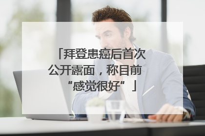 拜登患癌后首次公开露面，称目前“感觉很好”
