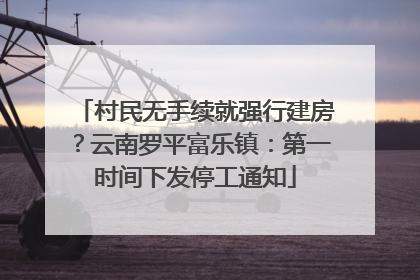 村民无手续就强行建房？云南罗平富乐镇：第一时间下发停工通知