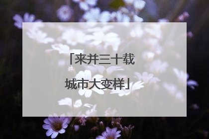 来并三十载 城市大变样