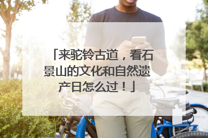 来驼铃古道，看石景山的文化和自然遗产日怎么过！