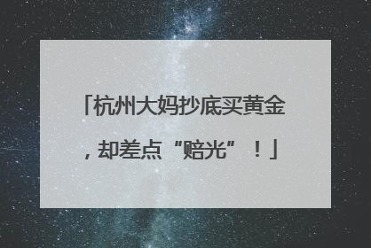杭州大妈抄底买黄金，却差点“赔光”！