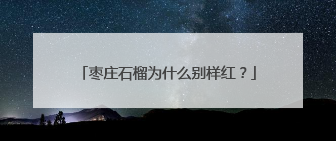 枣庄石榴为什么别样红？