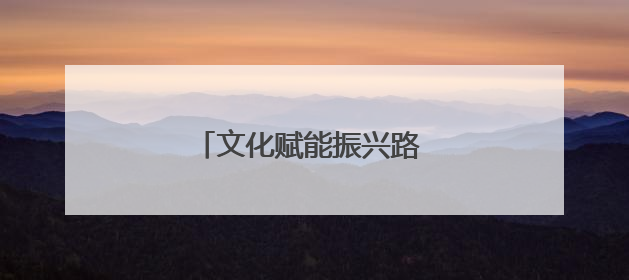 文化赋能振兴路 产业筑基共富途