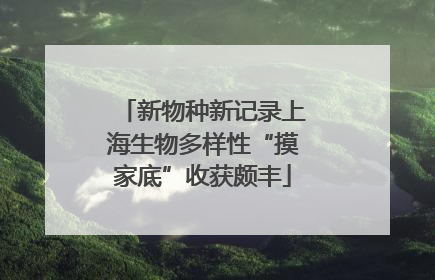 新物种新记录上海生物多样性“摸家底”收获颇丰