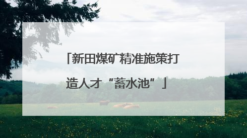 新田煤矿精准施策打造人才“蓄水池”