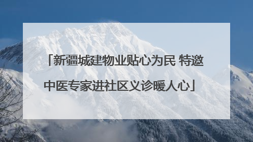 新疆城建物业贴心为民 特邀中医专家进社区义诊暖人心
