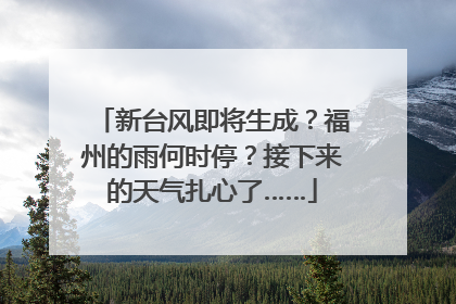 新台风即将生成？福州的雨何时停？接下来的天气扎心了……