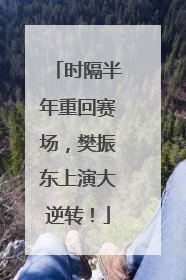 时隔半年重回赛场，樊振东上演大逆转！