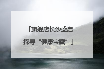 旗舰店长沙盛启 探寻“健康宝藏”