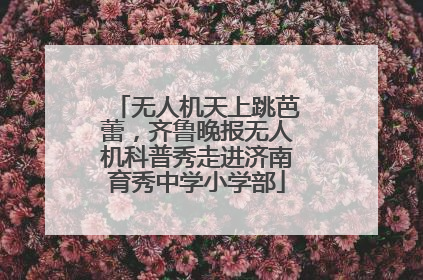 无人机天上跳芭蕾，齐鲁晚报无人机科普秀走进济南育秀中学小学部