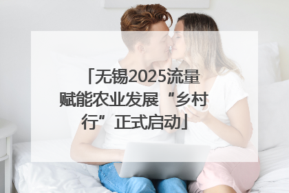 无锡2025流量赋能农业发展“乡村行”正式启动