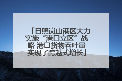 日照岚山港区大力实施“港口立区”战略 港口货物吞吐量实现了跨越式增长