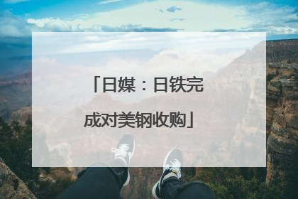 日媒：日铁完成对美钢收购