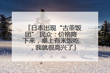 日本出现“古董饭团” 民众：价格降下来，桌上有米饭吃，我就很高兴了