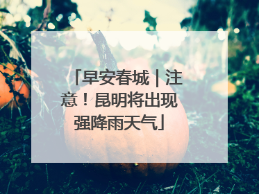 早安春城｜注意！昆明将出现强降雨天气