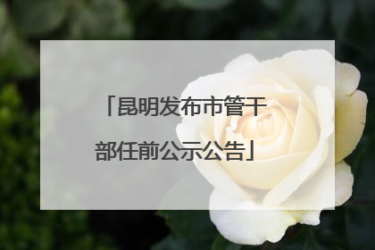 昆明发布市管干部任前公示公告