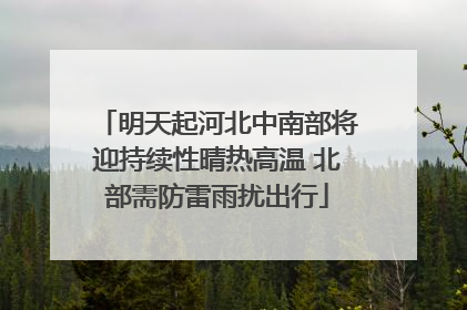 明天起河北中南部将迎持续性晴热高温 北部需防雷雨扰出行