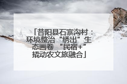 昔阳县石寨沟村：环境整治“绣出”生态画卷 “民宿+”撬动农文旅融合