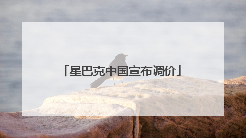 星巴克中国宣布调价