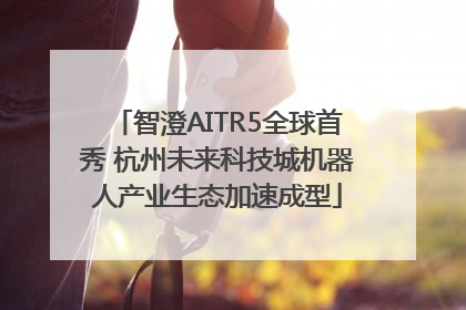 智澄AITR5全球首秀 杭州未来科技城机器人产业生态加速成型