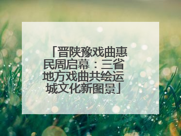晋陕豫戏曲惠民周启幕：三省地方戏曲共绘运城文化新图景