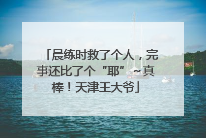 晨练时救了个人，完事还比了个“耶”～真棒！天津王大爷
