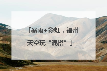 暴雨+彩虹，福州天空玩“混搭”
