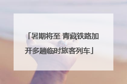 暑期将至 青藏铁路加开多趟临时旅客列车