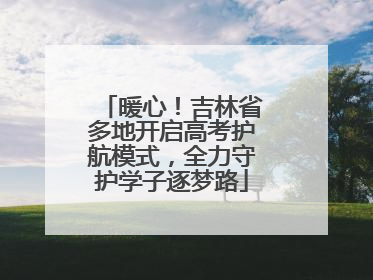 暖心！吉林省多地开启高考护航模式，全力守护学子逐梦路