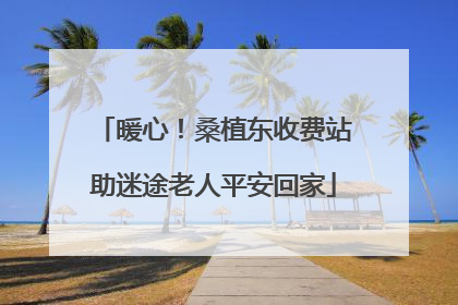 暖心！桑植东收费站助迷途老人平安回家