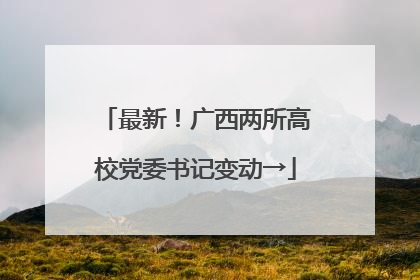 最新！广西两所高校党委书记变动→