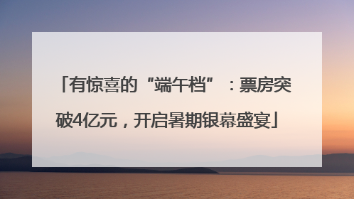 有惊喜的“端午档”：票房突破4亿元，开启暑期银幕盛宴