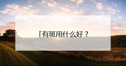 有斑用什么好？淡斑祛斑效果排名第一，中国祛斑十大品牌代表作！