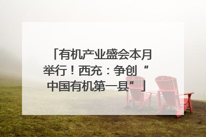 有机产业盛会本月举行！西充：争创“中国有机第一县”