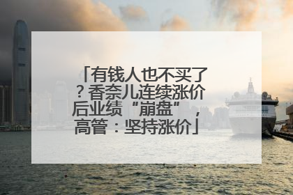 有钱人也不买了？香奈儿连续涨价后业绩“崩盘”，高管：坚持涨价