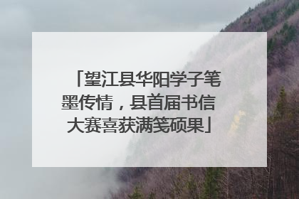望江县华阳学子笔墨传情，县首届书信大赛喜获满笺硕果