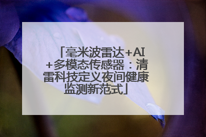 毫米波雷达+AI+多模态传感器：清雷科技定义夜间健康监测新范式