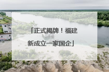 正式揭牌！福建新成立一家国企