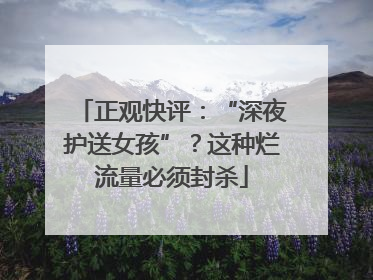 正观快评：“深夜护送女孩”？这种烂流量必须封杀