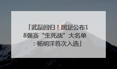 武磊回归！国足公布18强赛“生死战”大名单：杨明洋首次入选